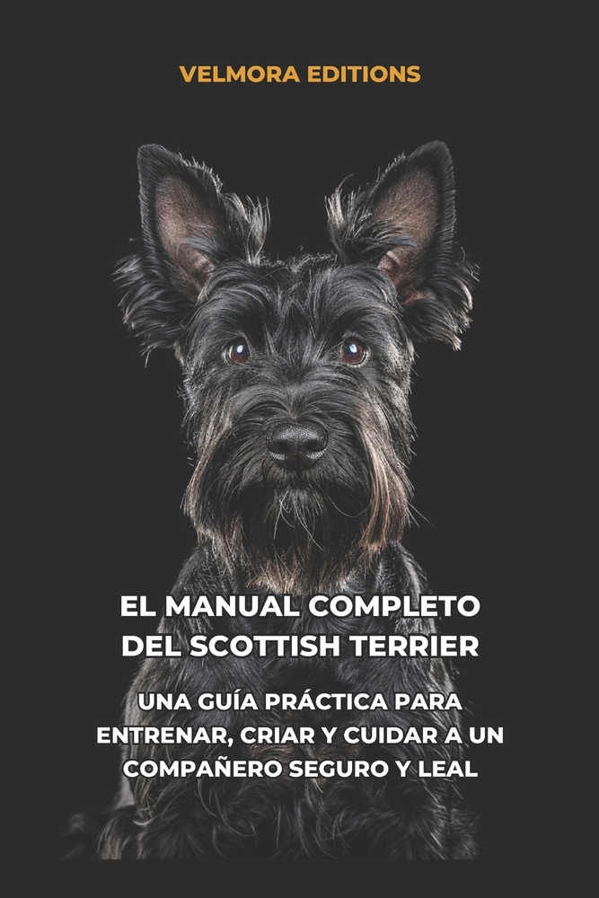 El Manual Completo del Scottish Terrier: Una Guía Práctica para Entrenar, Criar y Cuidar a un Compañero Seguro y Leal cover