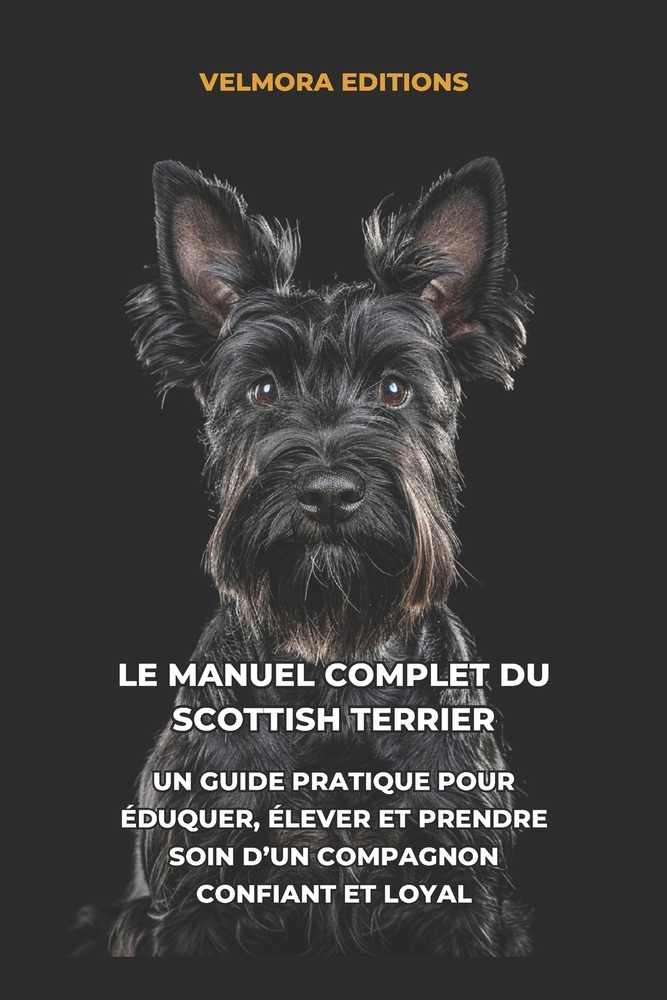 Le Manuel Complet du Scottish Terrier: Un Guide Pratique pour Éduquer, Élever et Prendre Soin d'un Compagnon Confiant et Loyal cover