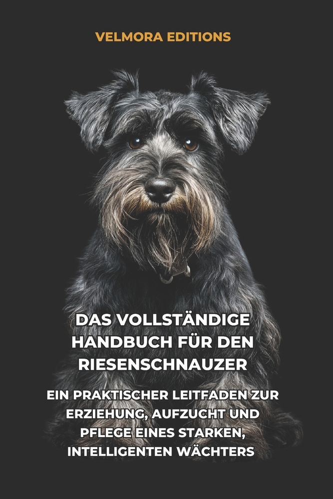 Das Vollständige Handbuch für den Riesenschnauzer: Ein Praktischer Leitfaden zur Erziehung, Aufzucht und Pflege eines Starken, Intelligenten Wächters cover