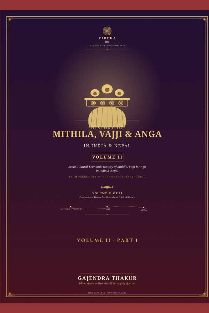 HISTORY OF MITHILA, VAJJI & ANGA IN INDIA & NEPAL - VOLUME II Part 1: Socio-Cultural-Economic History of Mithila, Vajji & Anga in India & Nepal From P cover