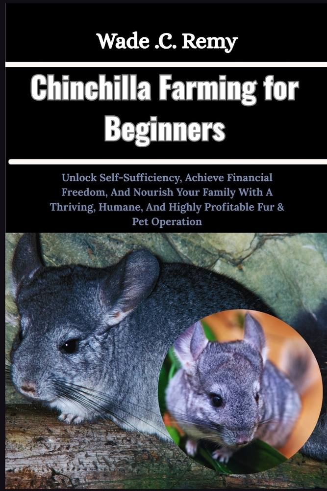 Chinchilla Farming for Beginners: Unlock Self-Sufficiency, Achieve Financial Freedom, And Nourish Your Family With A Thriving, Humane, And Highly Prof cover
