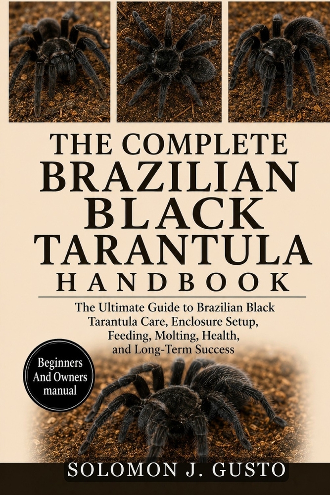 The Complete Brazilian Black Tarantula Handbook: The Ultimate Guide to Brazilian Black Tarantula Care, Enclosure Setup, Feeding, Molting, Health, and cover