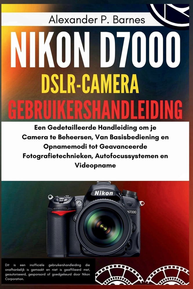 Nikon D7000 DSLR-Camera Gebruikershandleiding: Een Gedetailleerde Handleiding om je Camera te Beheersen, Van Basisbediening en Opnamemodi tot Geavance cover
