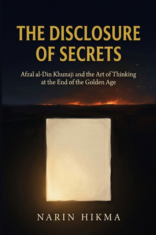 The Disclosure of Secrets: Afzal al-Din Khunaji and the Art of Thinking at the End of the Golden Age cover