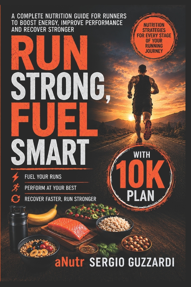 Run Strong, Fuel Smart: The Complete Guide to Nutrition, Training & Recovery for Runners (With 10K Plan) cover