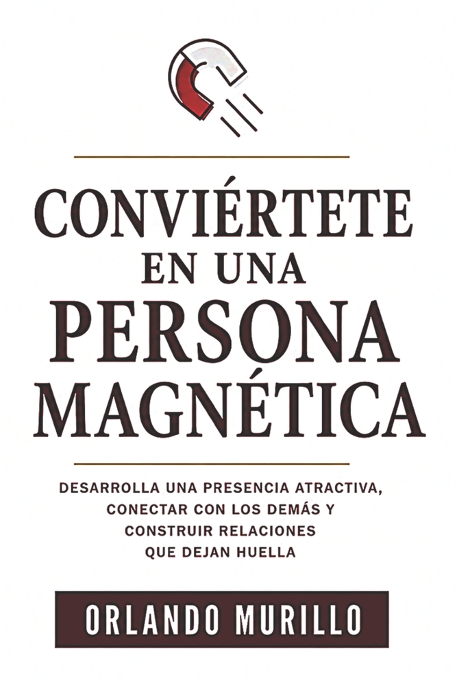 Conviértete En Una Persona Magnética: Desarrolla una presencia atractiva, conectar con los demás y construir relaciones que dejan huella cover