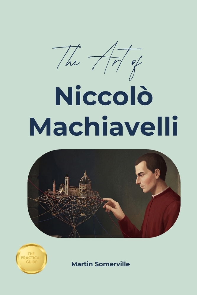 The Art of Niccolo Machiavelli: The Beautiful Wisdom of the Strategic Pragmatic Realist. cover