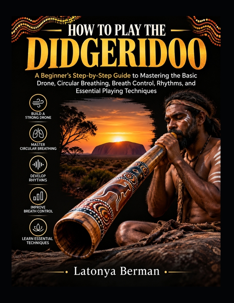 How to Play the Didgeridoo: A Beginner's Step-by-Step Guide to Mastering the Basic Drone, Circular Breathing, Breath Control, Rhythms, and Essential P cover