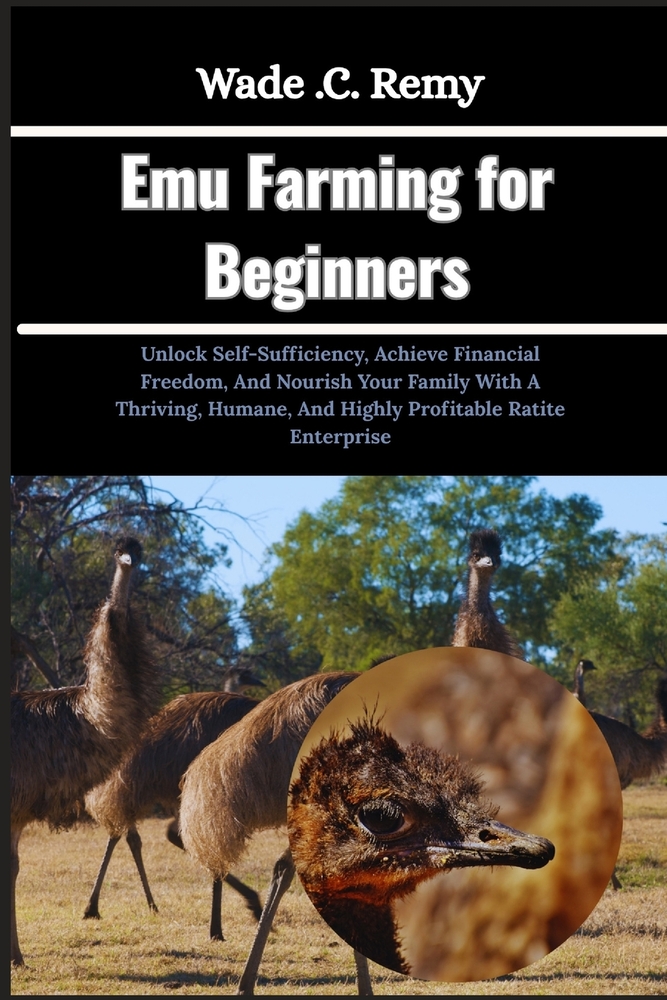 Emu Farming for Beginners: Unlock Self-Sufficiency, Achieve Financial Freedom, And Nourish Your Family With A Thriving, Humane, And Highly Profitable cover