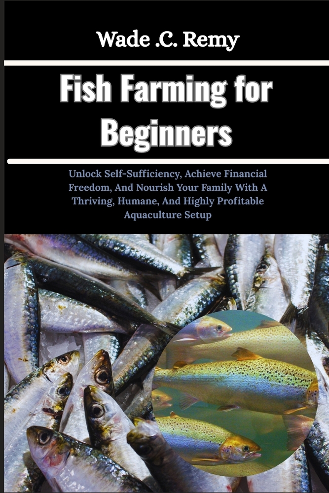 Fish Farming for Beginners: Unlock Self-Sufficiency, Achieve Financial Freedom, And Nourish Your Family With A Thriving, Humane, And Highly Profitable cover