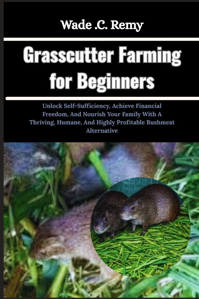 Grasscutter Farming for Beginners: Unlock Self-Sufficiency, Achieve Financial Freedom, And Nourish Your Family With A Thriving, Humane, And Highly Pro cover