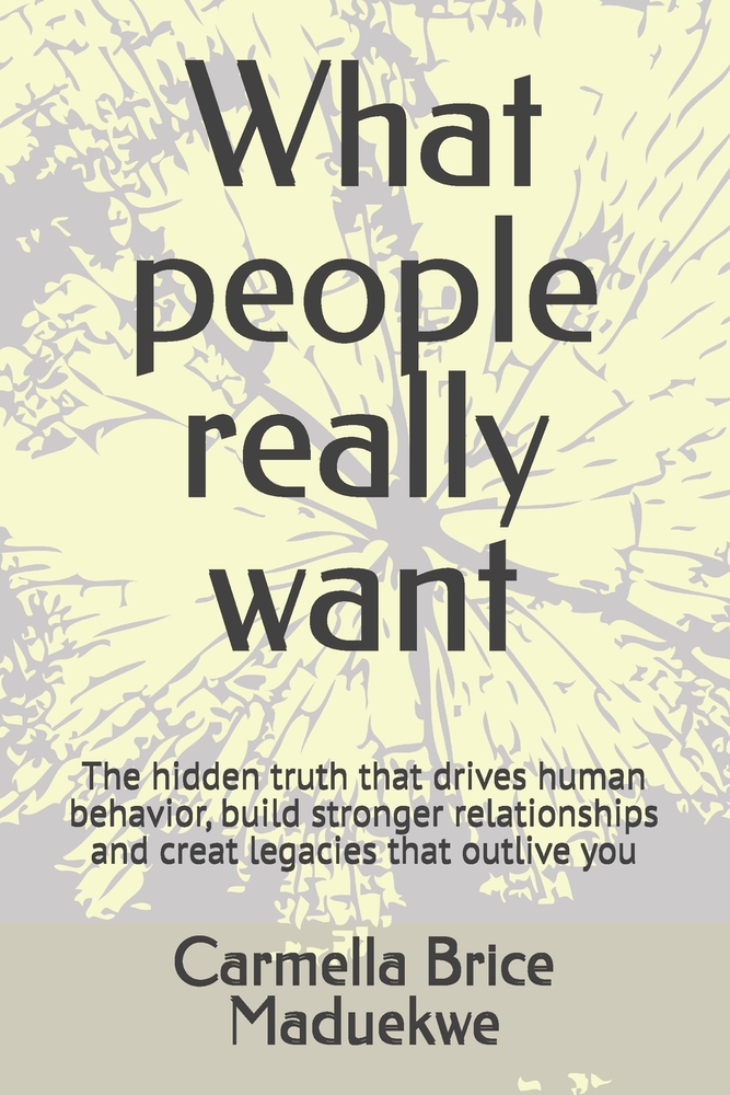 What people really want: The hidden truth that drives human behavior, build stronger relationships and creat legacies that outlive you cover
