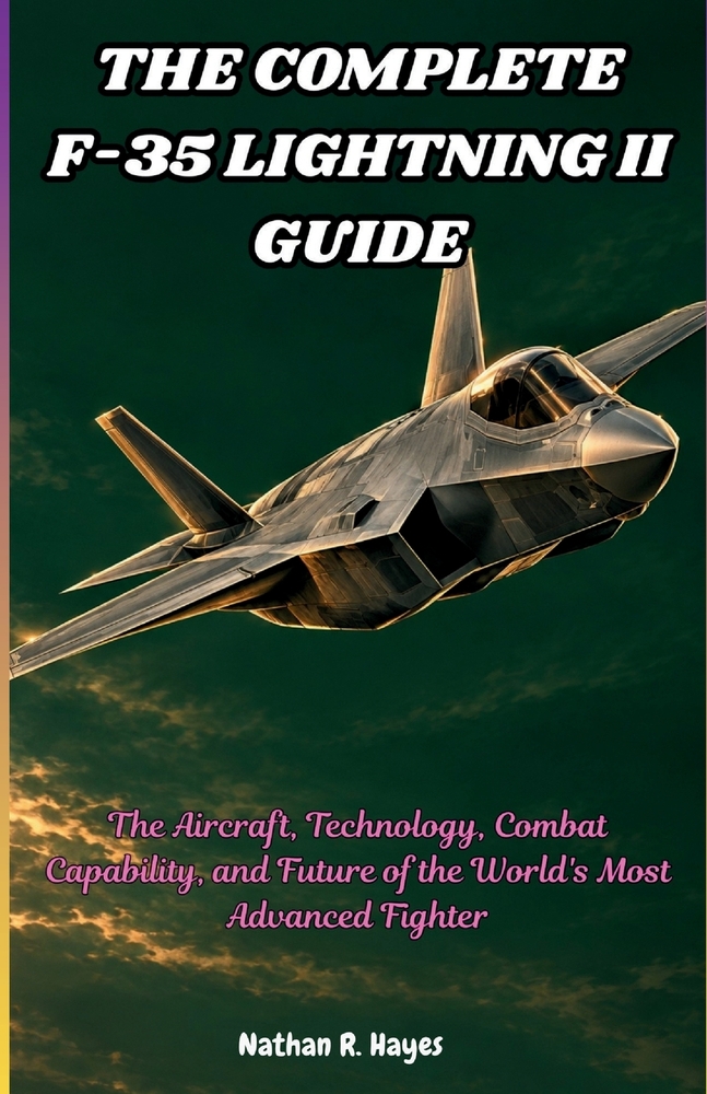 The Complete F-35 Lightning II Guide: The Aircraft, Technology, Combat Capability, and Future of the World's Most Advanced Fighter cover