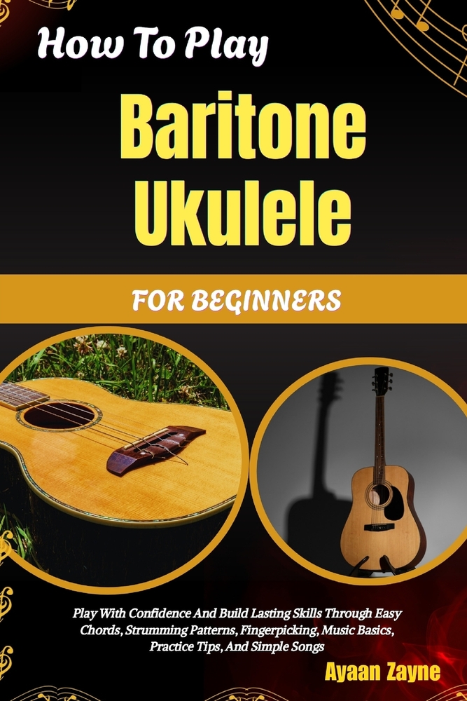 How To Play Baritone Ukulele For Beginners: Play With Confidence And Build Lasting Skills Through Easy Chords, Strumming Patterns, Fingerpicking, Musi cover