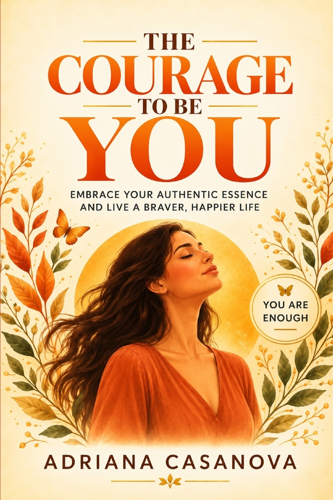 The Courage to Be You: Embrace Your Authentic Essence and Live Without Masks cover