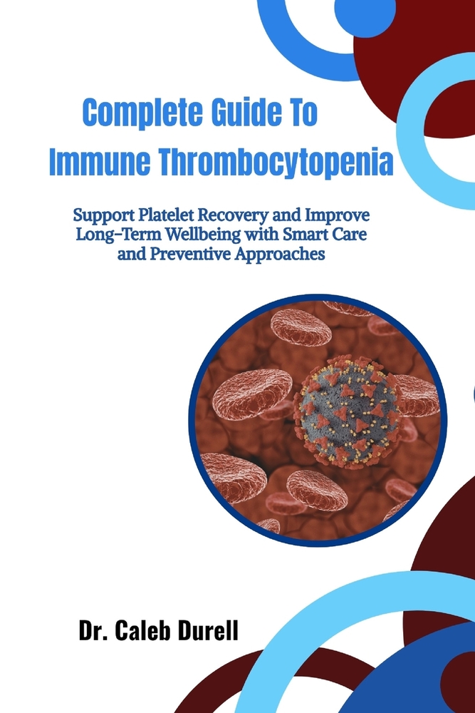 Complete Guide to Immune Thrombocytopenia: Support Platelet Recovery and Improve Long-Term Wellbeing with Smart Care and Preventive Approaches cover