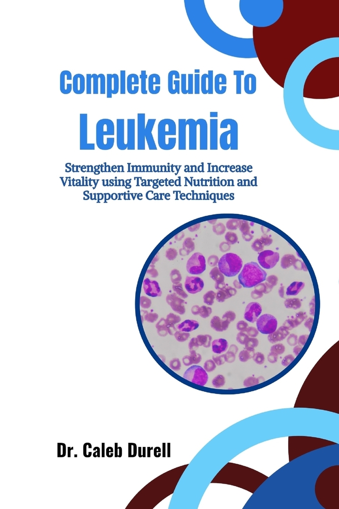 Complete Guide To Leukemia: Strengthen Immunity and Increase Vitality using Targeted Nutrition and Supportive Care Techniques cover