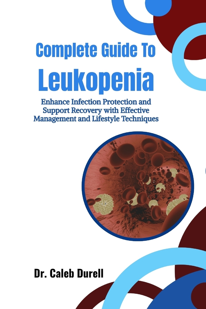 Complete Guide To Leukopenia: Enhance Infection Protection and Support Recovery with Effective Management and Lifestyle Techniques cover