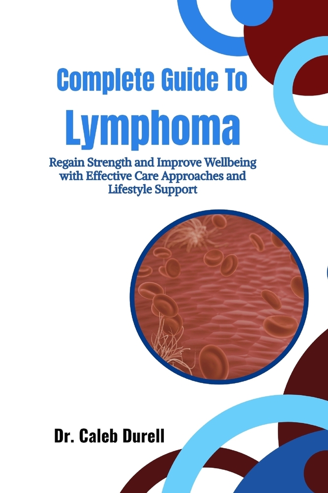 Complete Guide To Lymphoma: Regain Strength and Improve Wellbeing with Effective Care Approaches and Lifestyle Support cover