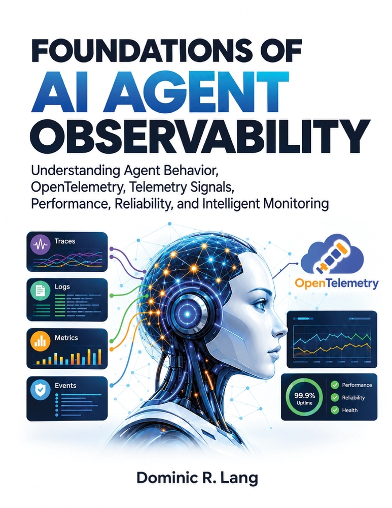 Foundations of AI Agent Observability: Understanding Agent Behavior, OpenTelemetry, Telemetry Signals, Performance, Reliability, and Intelligent Monit cover