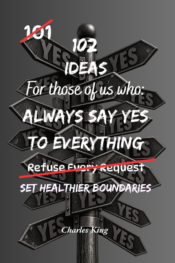 102 Ideas For Those Of Us Who Always Say Yes To Everything: Practical Ways To Say No Without The Guilt, Stop Overcommitting And Take Back Your Time cover