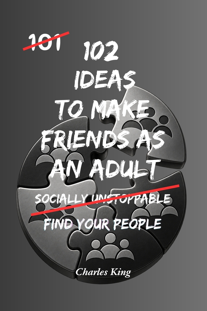 102 Ideas To Make Friends As An Adult: Practical Ways To Meet New People, Build Real Friendships And Create A Better Social Life cover