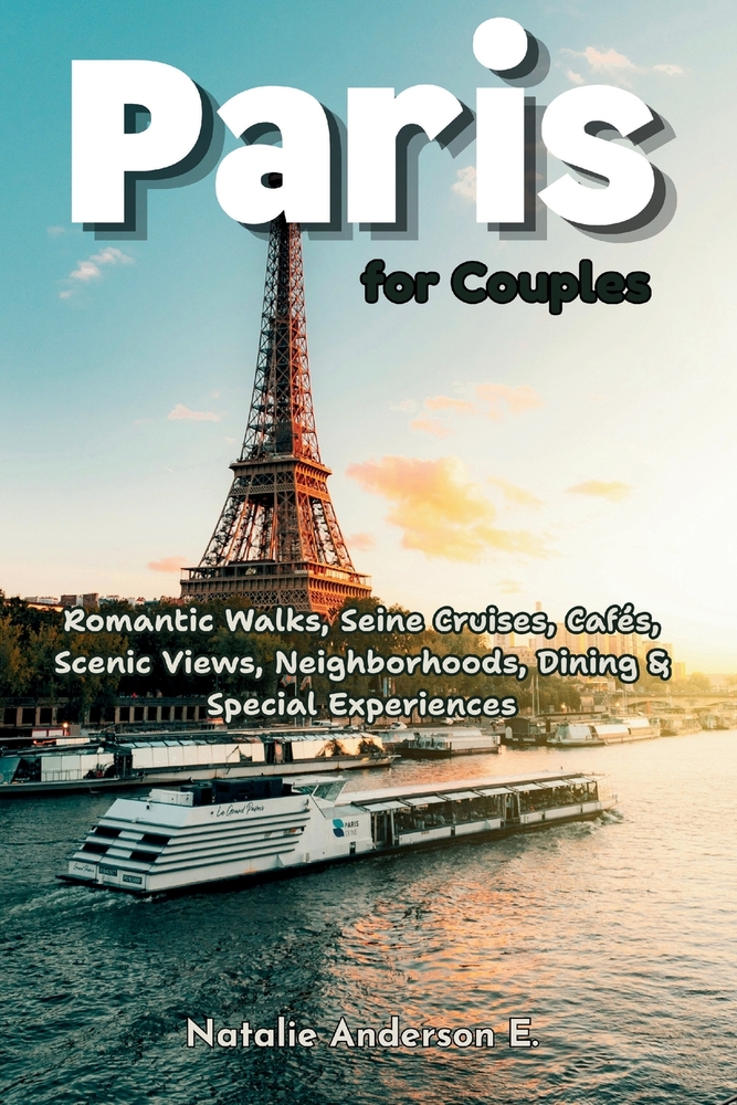 Paris for Couples: Romantic Walks, Seine Cruises, Cafés, Scenic Views, Neighborhoods, Dining & Special Experiences cover
