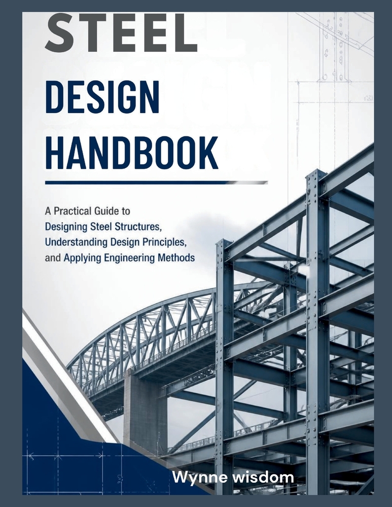 Steel Design Handbook: A Practical Guide to Designing Steel Structures, Understanding Design Principles, and Applying Engineering Methods cover