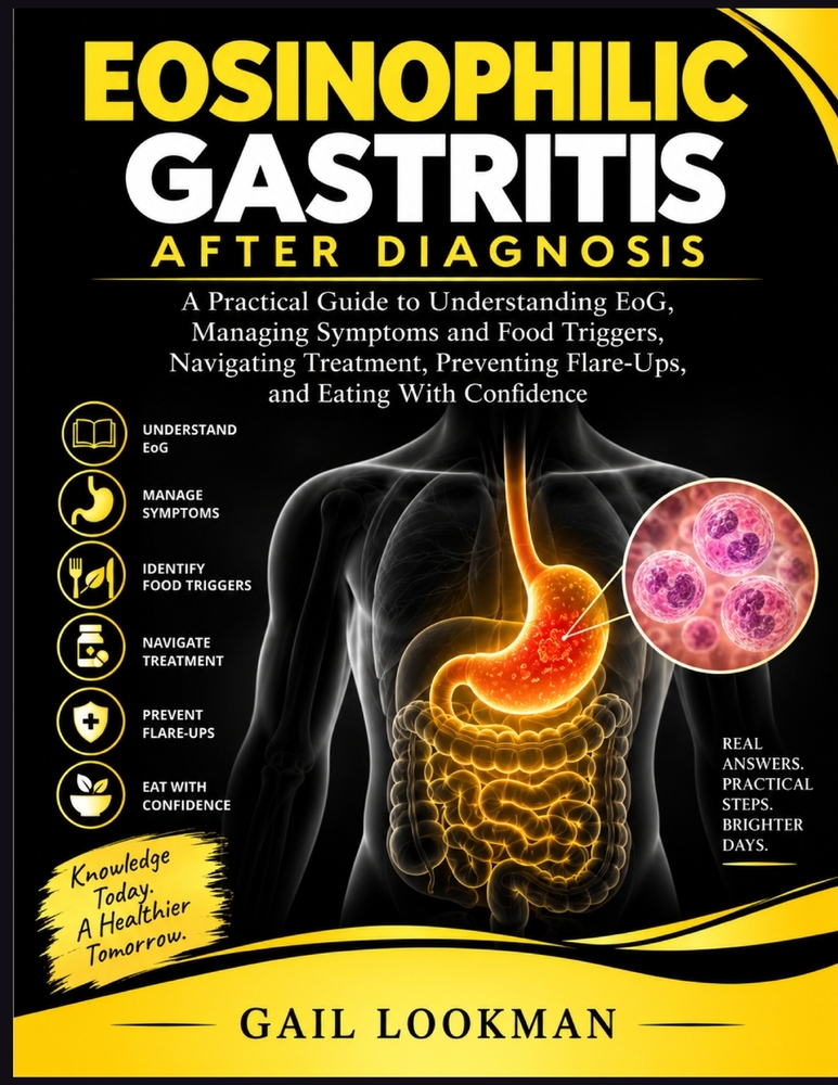 Eosinophilic Gastritis After Diagnosis: A Practical Guide to Understanding EoG, Managing Symptoms and Food Triggers, Navigating Treatment, Preventing cover