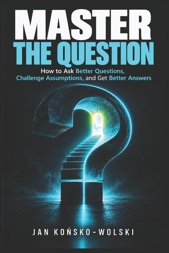 Master the Question: How to Ask Better Questions, Challenge Assumptions, and Get Better Answers cover