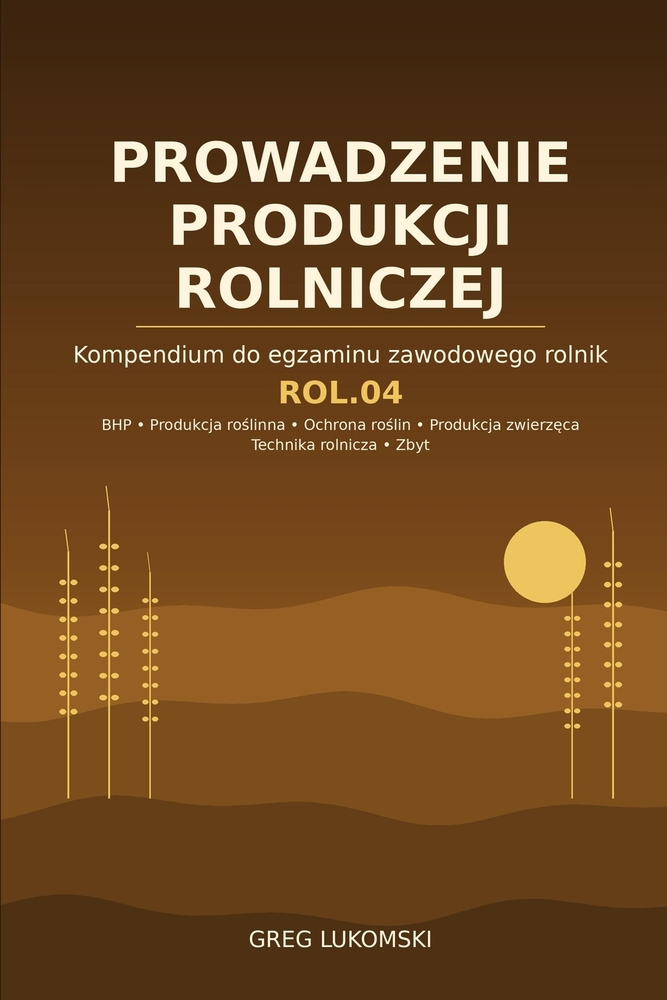 ROL.04 Prowadzenie produkcji rolniczej: Kompendium do egzaminu zawodowego rolnik - BHP, produkcja roślinna i zwierzęca, ochrona roślin, cover