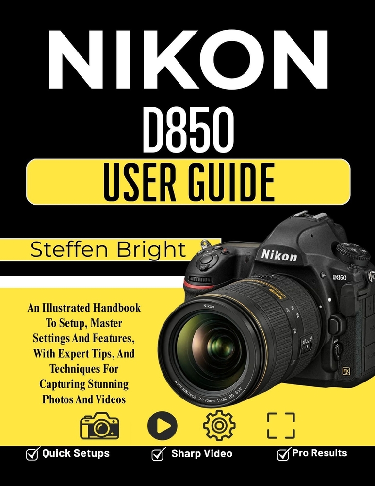 Nikon D850 user guide: An Illustrated Handbook To Setup, Master Settings And Features, With Expert Tips, And Techniques For Capturing Stunning Photos cover