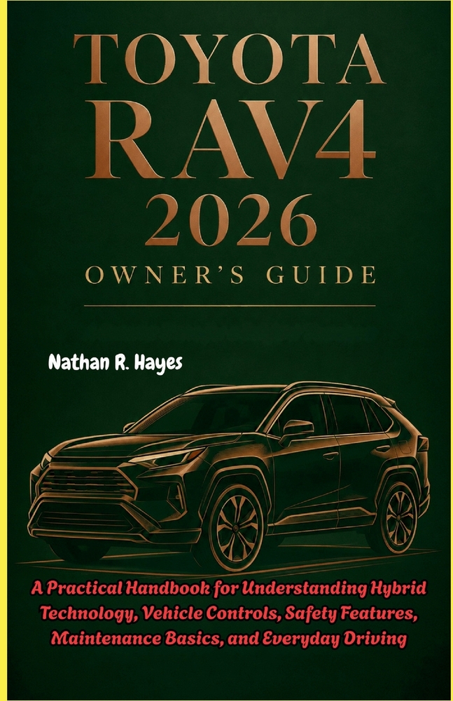 Toyota Rav4 2026 Owner's Guide: A Practical Handbook for Understanding Hybrid Technology, Vehicle Controls, Safety Features, Maintenance Basics, and E cover