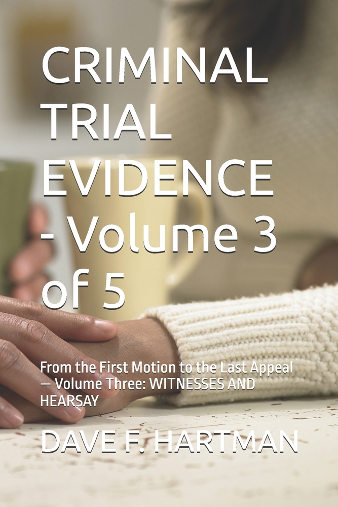 CRIMINAL TRIAL EVIDENCE - Volume 3 of 5: From the First Motion to the Last Appeal - Volume Three: WITNESSES AND HEARSAY cover