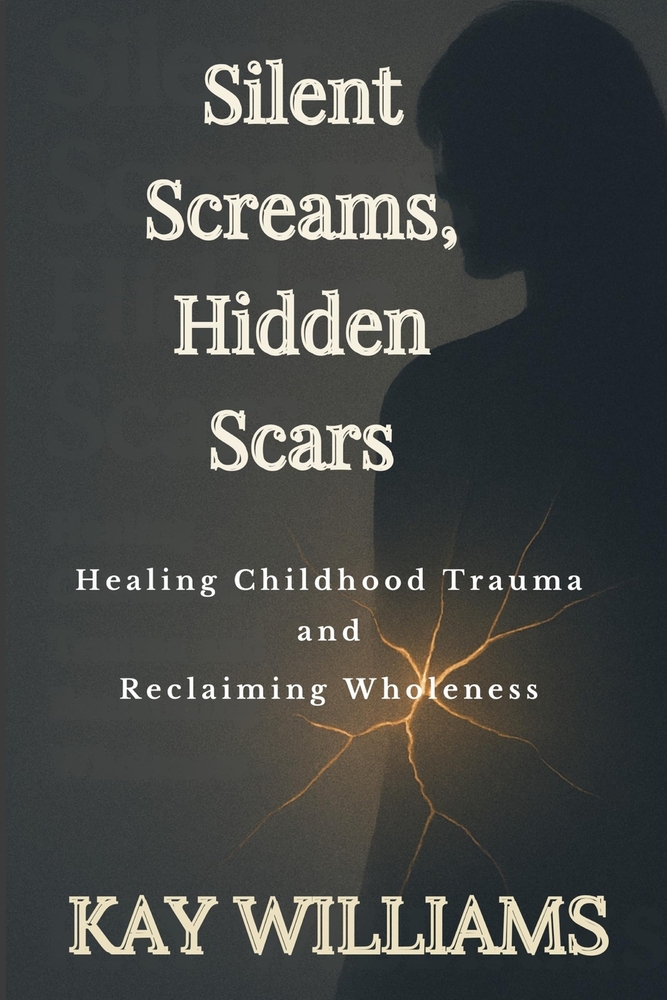 Silent Screams, Hidden Scars: Healing Childhood Trauma and Reclaiming Wholeness cover