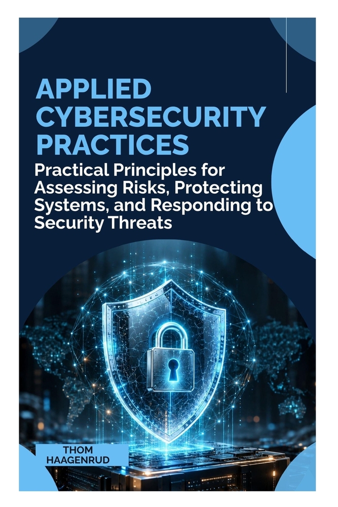 Applied Cybersecurity Practices: Practical Principles for Assessing Risks, Protecting Systems, and Responding to Security Threats cover