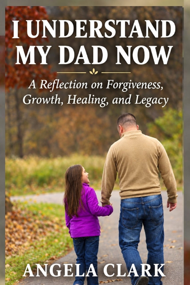 I Understand My Dad Now: A Reflection on Forgiveness, Growth, Healing, and Legacy cover