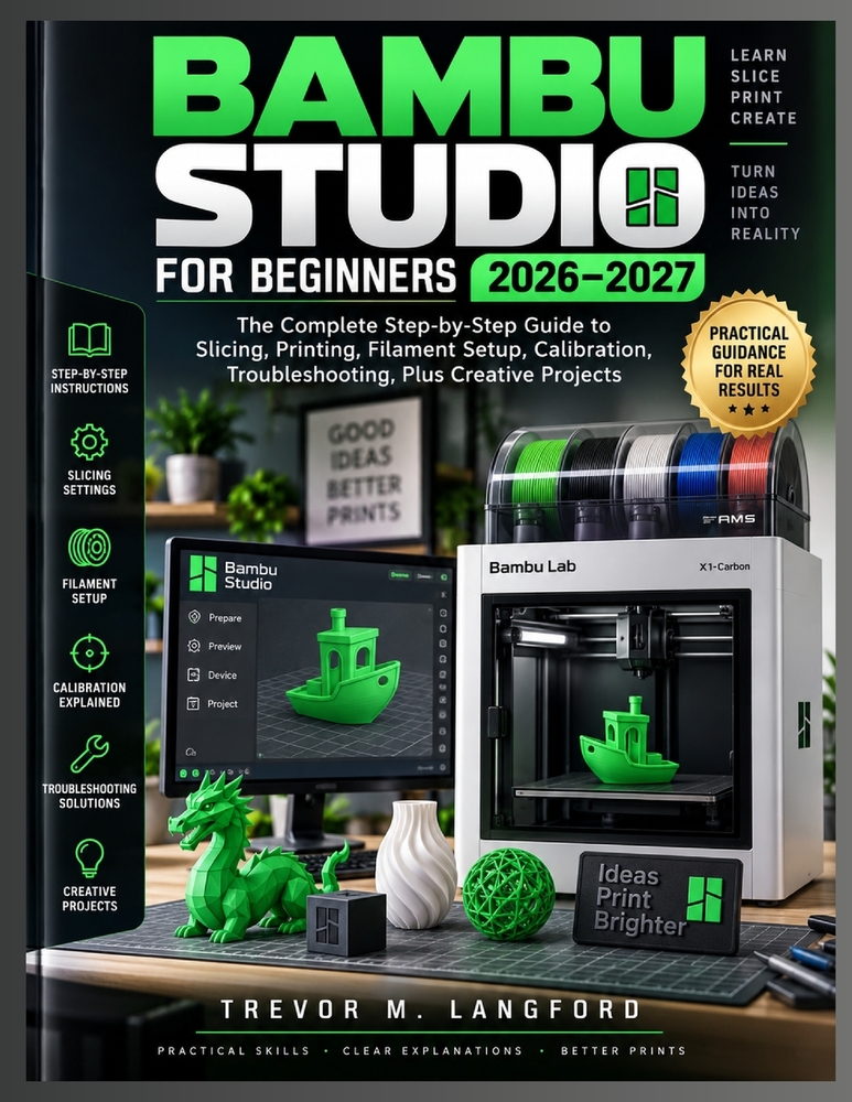 Bambu Studio for Beginners 2026-2027: The Complete Step-by-Step Guide to Slicing, Printing, Filament Setup, Calibration, Troubleshooting, Plus Creativ cover