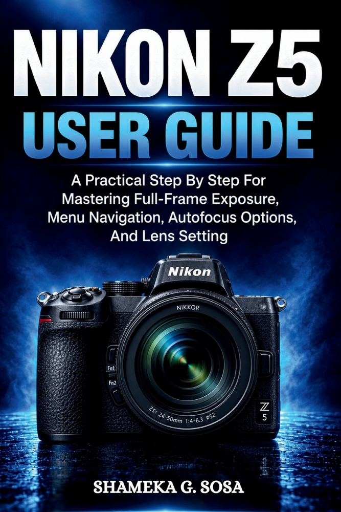 Nikon Z5 User Guide: A Practical Step By Step For Mastering Full-Frame Exposure, Menu Navigation, Autofocus Options, And Lens Setting cover