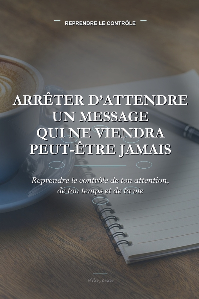 Arrêter d'Attendre un Message Qui Ne Viendra Peut-être Jamais: Reprendre le contrôle de ton attention, de ton temps et de ta vie cover