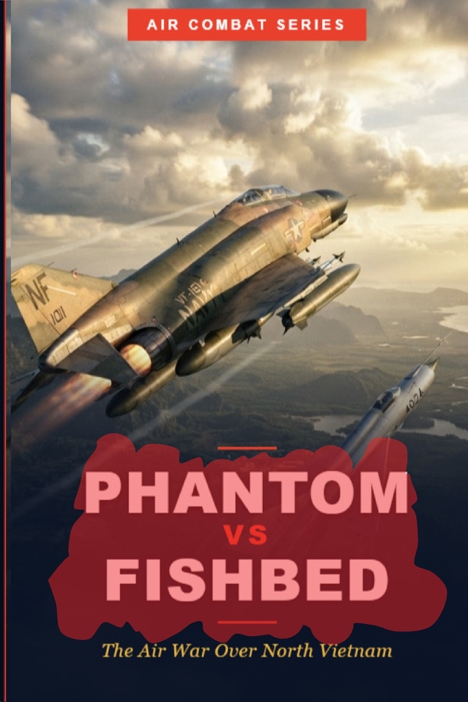 Phantom vs Fishbed: The Air War Over North Vietnam: F-4 Phantoms vs MiG-21 Fishbeds, and the Battle for Air Superiority cover