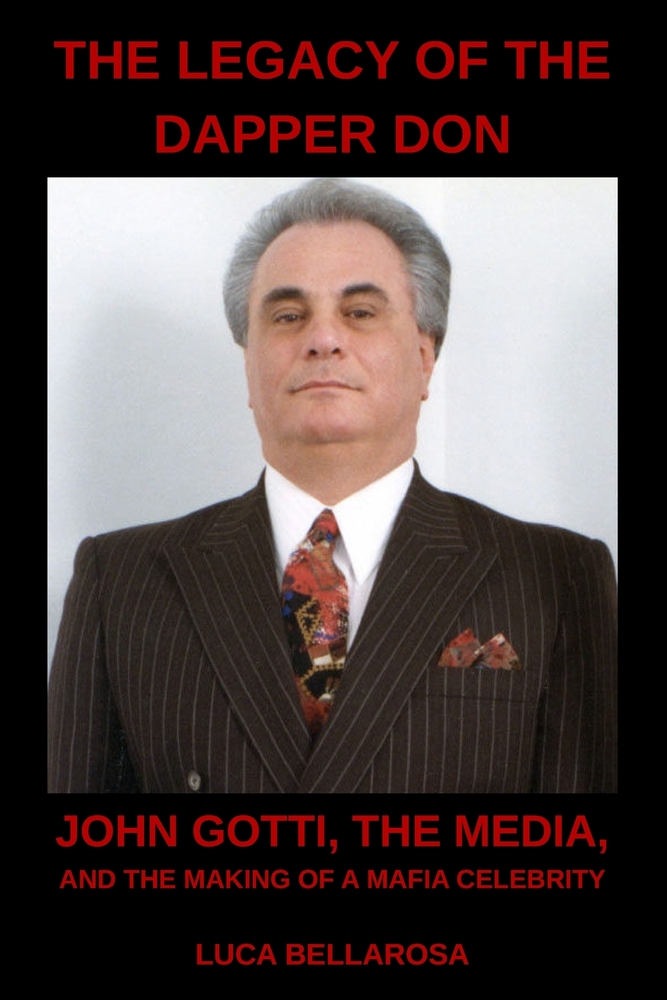 The Legacy Of The Dapper Don: John Gotti, the Media, and the Making of a Mafia Celebrity cover