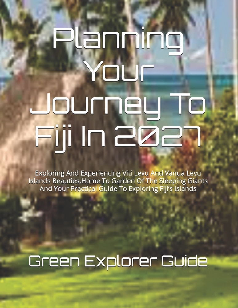 Planning Your Journey To Fiji In 2027: Exploring And Experiencing Viti Levu And Vanua Levu Islands Beauties, Home To Garden Of The Sleeping Giants And cover