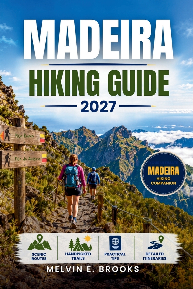 Madeira Hiking Guide 2027: Explore Portugal's Atlantic Island Through Pico Ruivo, Pico do Arieiro, Levada Walks, Coastal Trails & Practical Tips for F cover