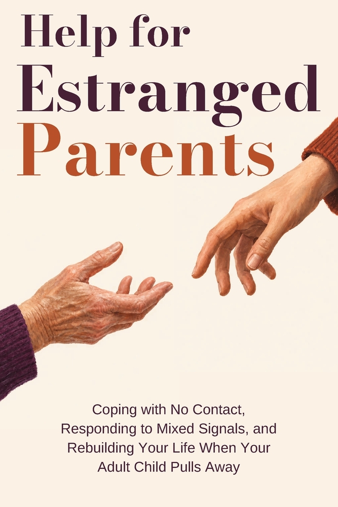 Help for Estranged Parents: Coping with No Contact, Responding to Mixed Signals, and Rebuilding Your Life When Your Adult Child Pulls Away cover