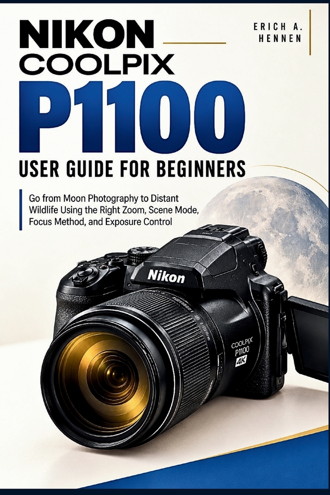 Nikon COOLPIX P1100 User Guide for Beginners: Go from Moon Photography to Distant Wildlife Using the Right Zoom, Scene Mode, Focus Method, and Exposur cover