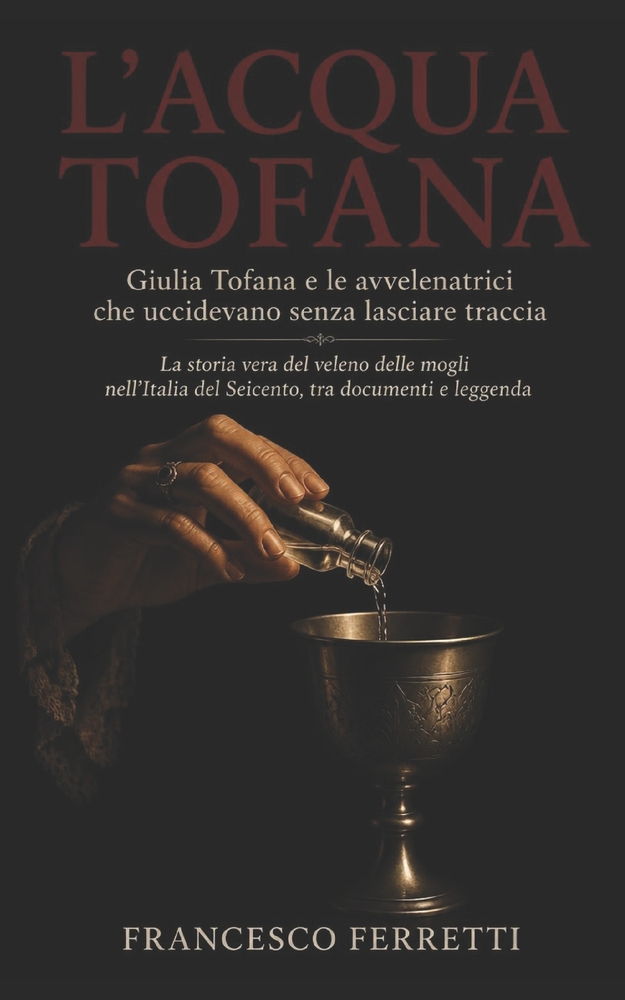 L'ACQUA TOFANA - Giulia Tofana e le avvelenatrici che uccidevano senza lasciare traccia: La storia vera del veleno delle mogli nell'Italia del Seicent cover