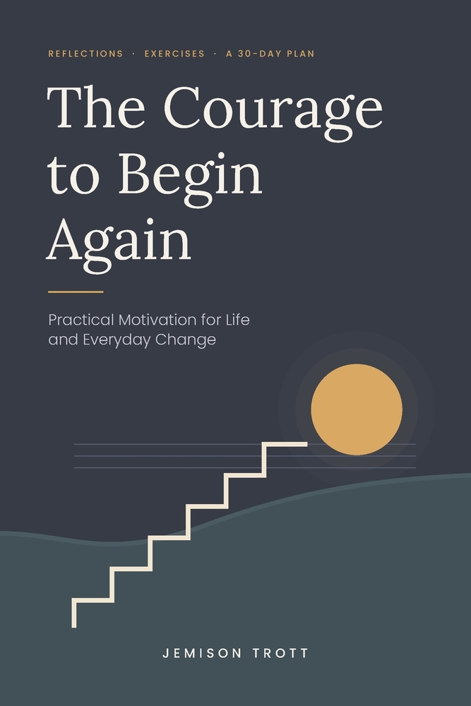 The Courage to Begin Again: Practical Motivation for Life and Everyday Change cover