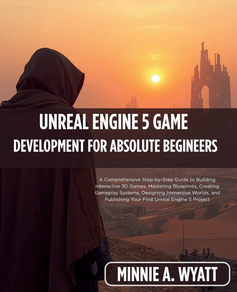 Unreal Engine 5 Game Development for Absolute Beginners: A Comprehensive Step-by-Step Guide to Building Interactive 3D Games, Mastering Blueprints, Cr cover