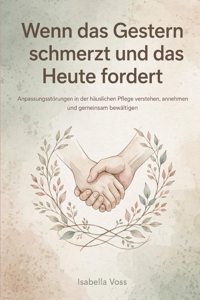 Wenn das Gestern schmerzt und das Heute fordert: Anpassungsstörungen in der häuslichen Pflege verstehen, annehmen und gemeinsam bewältigen. cover